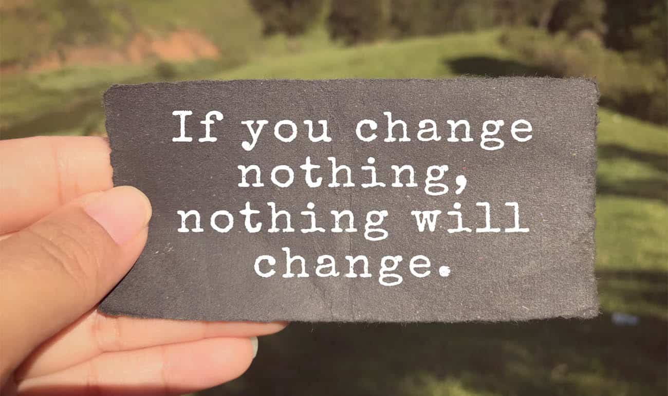 If you change nothing, nothing will change